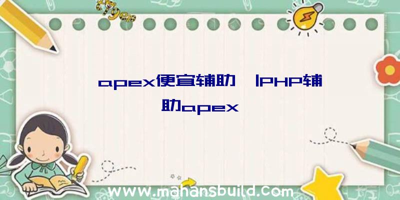 「apex便宜辅助」|PHP辅助apex